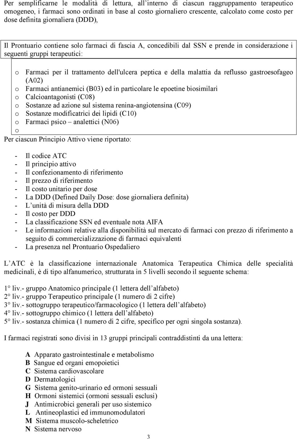 peptica e della malattia da reflusso gastroesofageo (A02) o Farmaci antianemici (B03) ed in particolare le epoetine biosimilari o Calcioantagonisti (C08) o Sostanze ad azione sul sistema