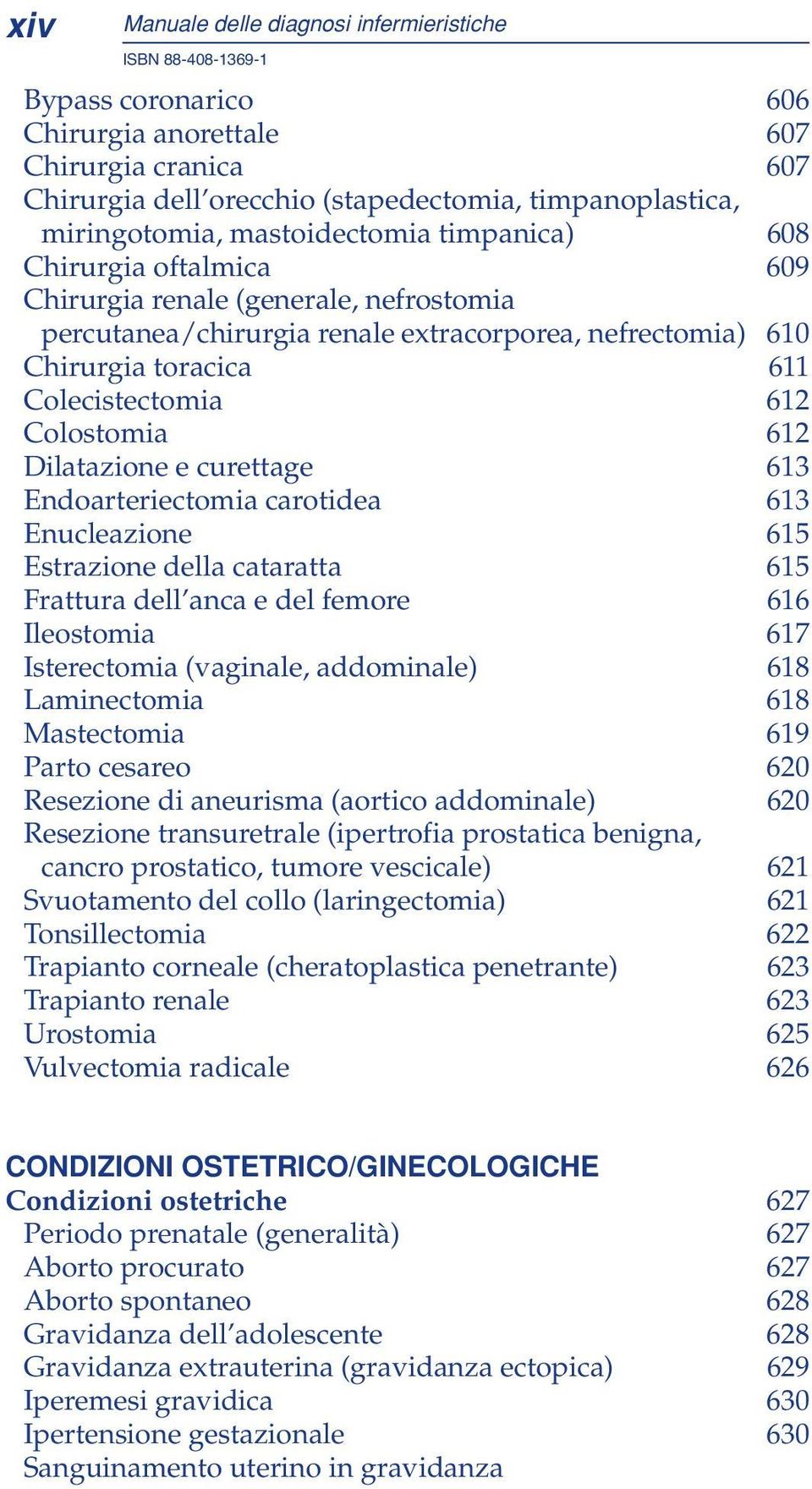 Dilatazione e curettage 613 Endoarteriectomia carotidea 613 Enucleazione 615 Estrazione della cataratta 615 Frattura dell anca e del femore 616 Ileostomia 617 Isterectomia (vaginale, addominale) 618