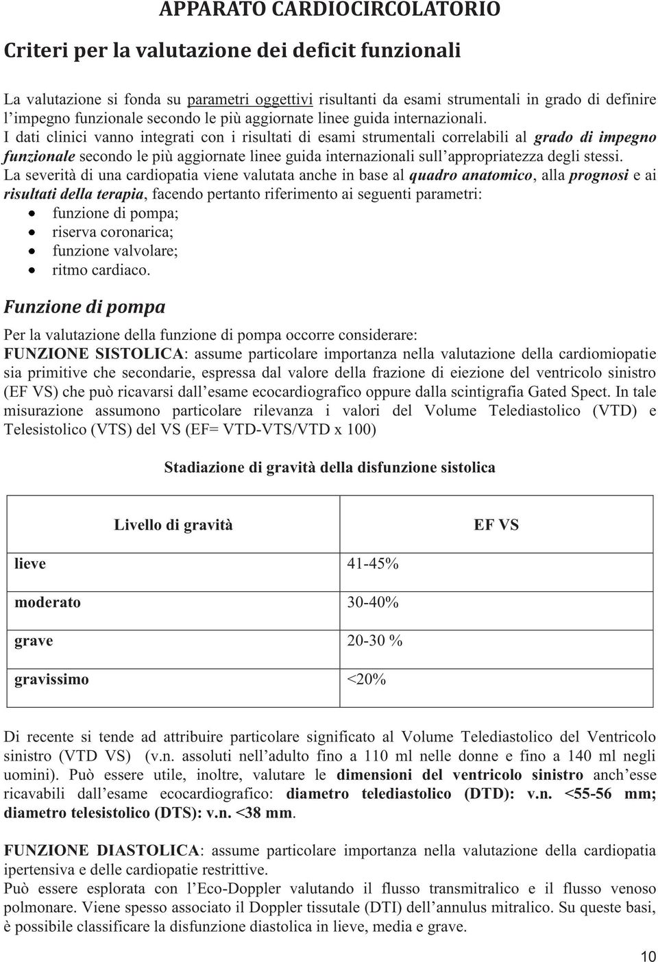 I dati clinici vanno integrati con i risultati di esami strumentali correlabili al grado di impegno funzionale secondo le più aggiornate linee guida internazionali sull appropriatezza degli stessi.