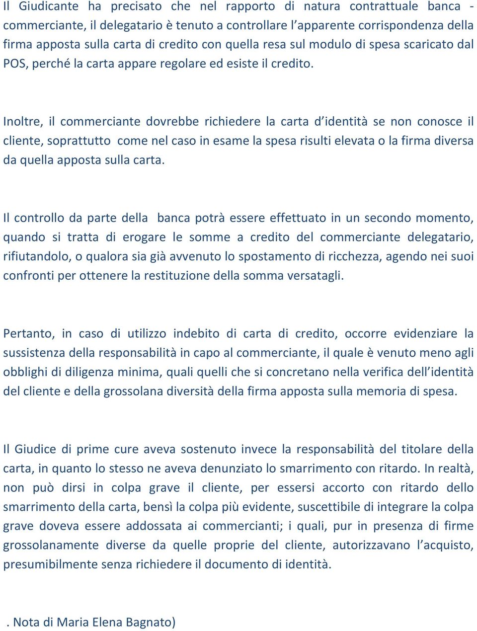 Inoltre, il commerciante dovrebbe richiedere la carta d identità se non conosce il cliente, soprattutto come nel caso in esame la spesa risulti elevata o la firma diversa da quella apposta sulla