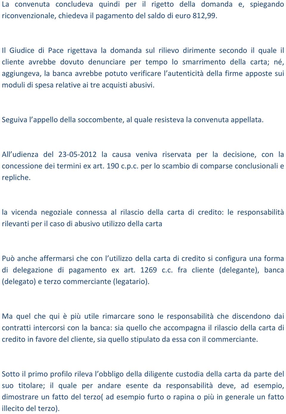 verificare l autenticità della firme apposte sui moduli di spesa relative ai tre acquisti abusivi. Seguiva l appello della soccombente, al quale resisteva la convenuta appellata.