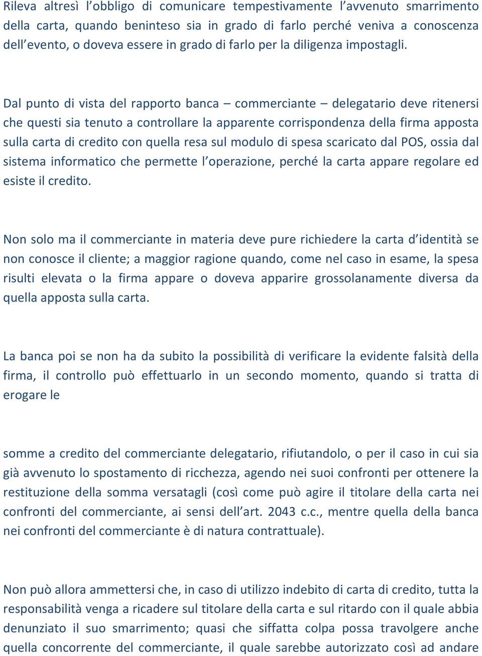 Dal punto di vista del rapporto banca commerciante delegatario deve ritenersi che questi sia tenuto a controllare la apparente corrispondenza della firma apposta sulla carta di credito con quella