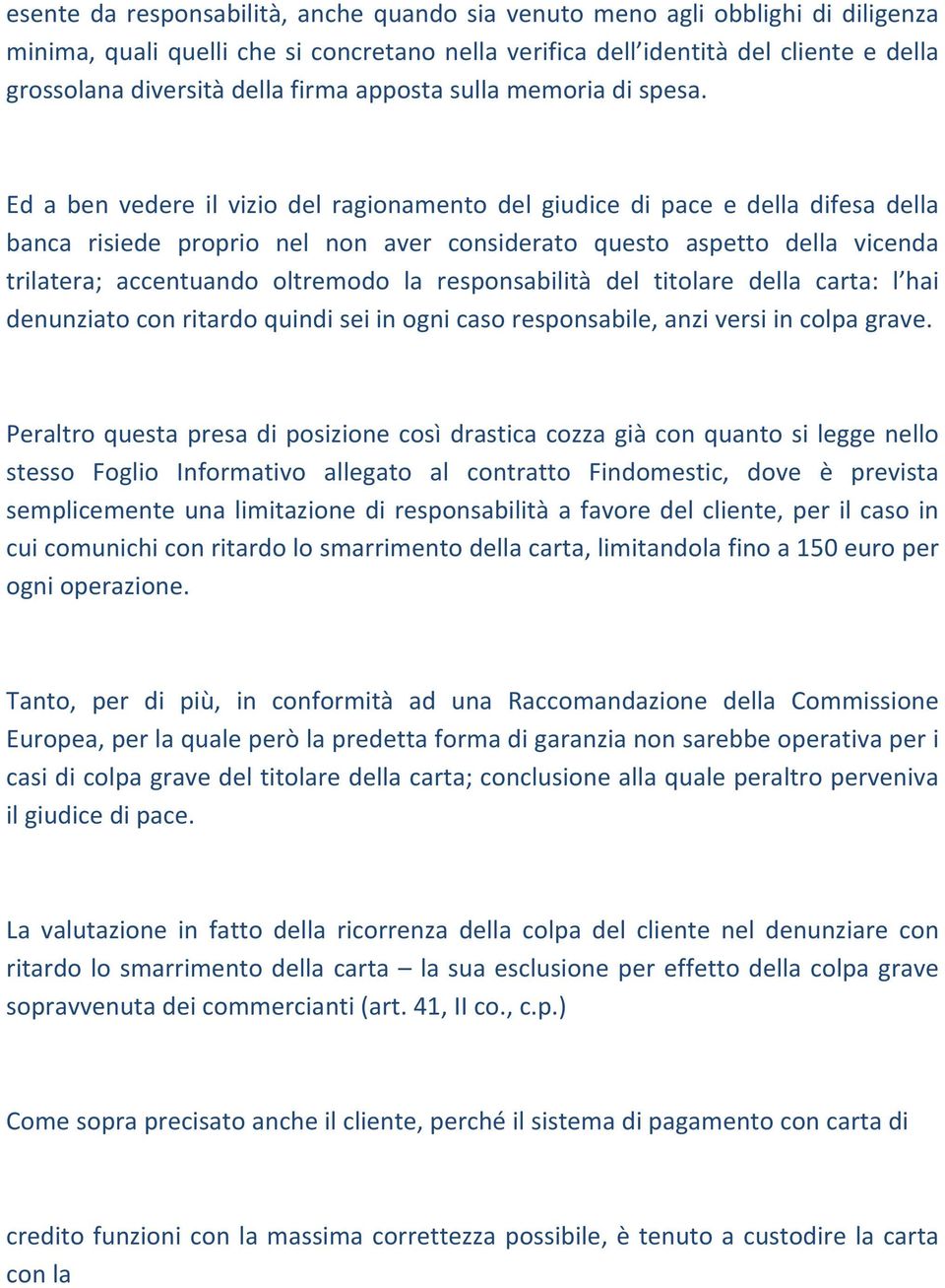 Ed a ben vedere il vizio del ragionamento del giudice di pace e della difesa della banca risiede proprio nel non aver considerato questo aspetto della vicenda trilatera; accentuando oltremodo la