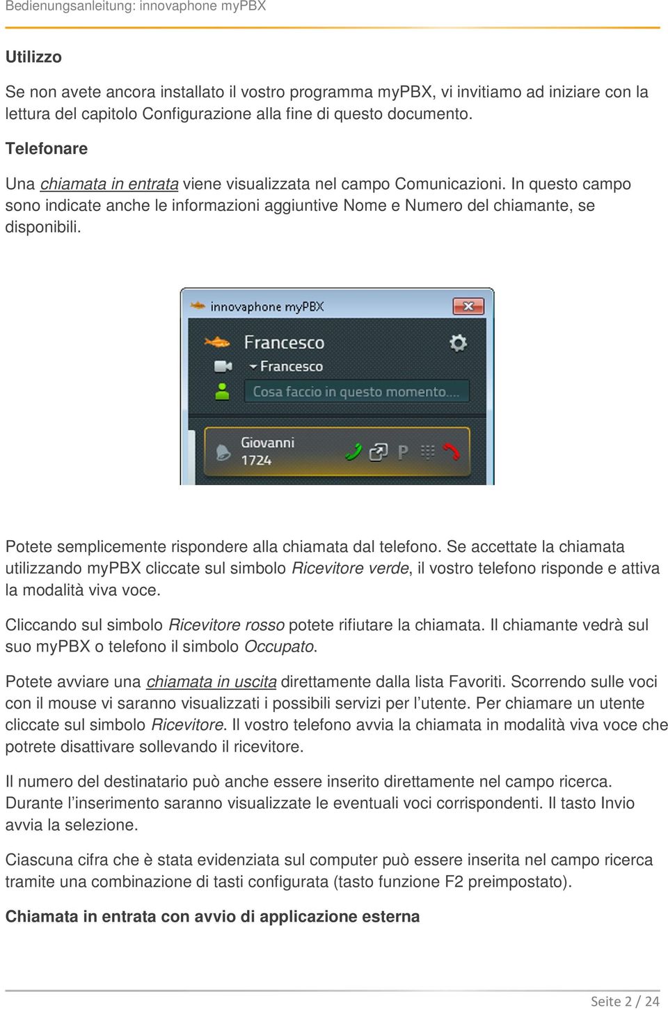 Potete semplicemente rispondere alla chiamata dal telefono.