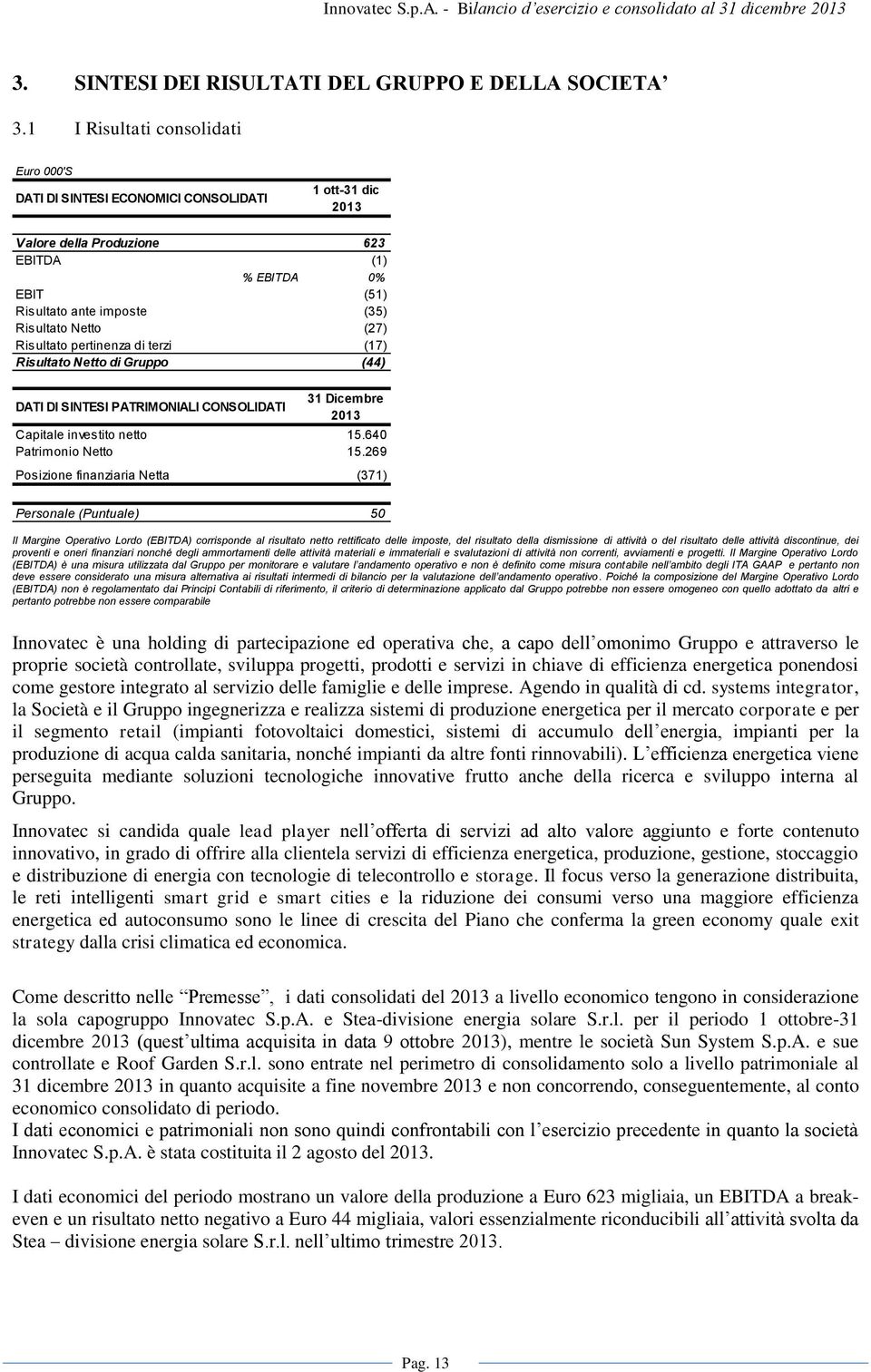 (27) Risultato pertinenza di terzi (17) Risultato Netto di Gruppo (44) DATI DI SINTESI PATRIMONIALI CONSOLIDATI 31 Dicembre 2013 Capitale investito netto 15.640 Patrimonio Netto 15.