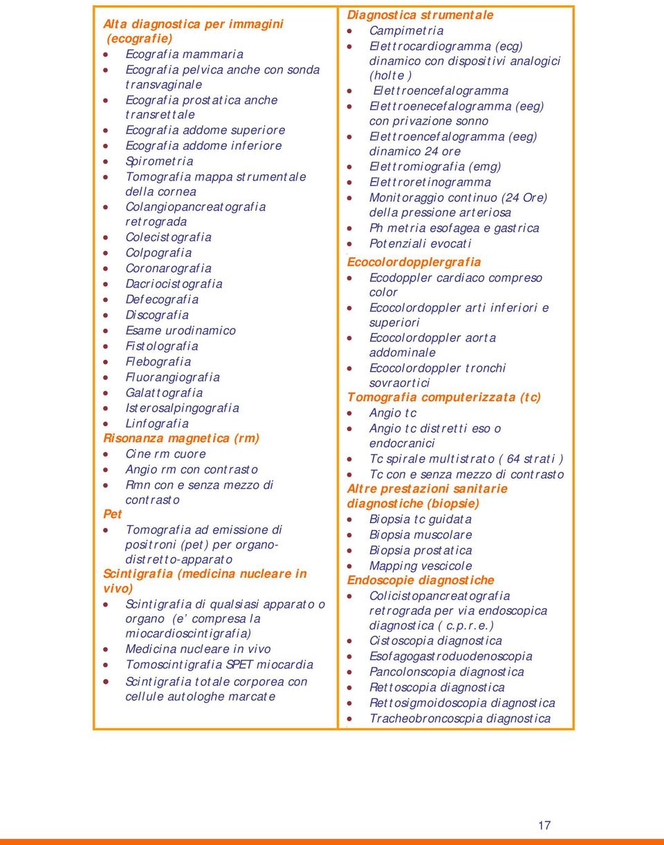urodinamico Fistolografia Flebografia Fluorangiografia Galattografia Isterosalpingografia Linfografia Risonanza magnetica (rm) Cine rm cuore Angio rm con contrasto Rmn con e senza mezzo di contrasto