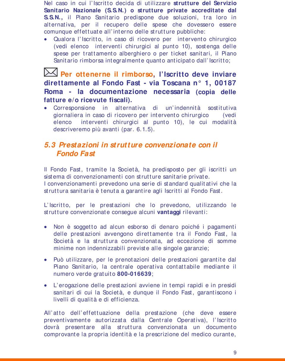 elenco interventi chirurgici al punto 10), sostenga delle spese per trattamento alberghiero o per ticket sanitari, il Piano Sanitario rimborsa integralmente quanto anticipato dall Iscritto; Per