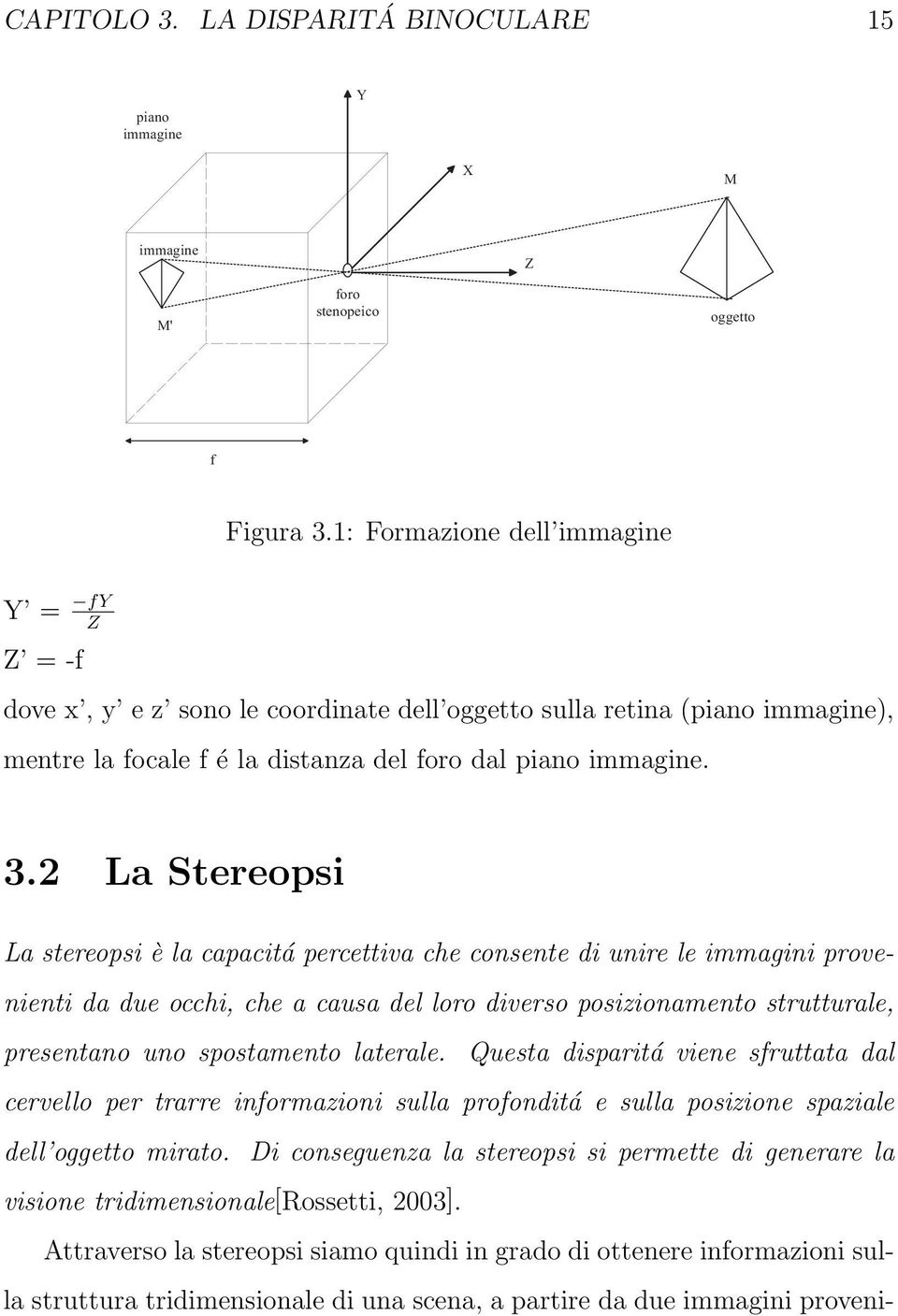 2 La Stereopsi La stereopsi è la capacitá percettiva che consente di unire le immagini provenienti da due occhi, che a causa del loro diverso posizionamento strutturale, presentano uno spostamento