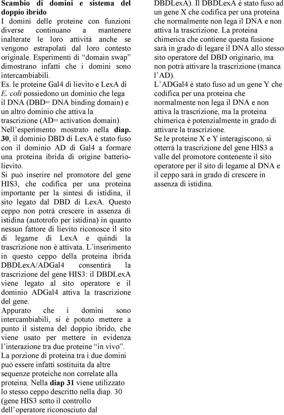 coli possiedono un dominio che lega il DNA (DBD= DNA binding domain) e un altro dominio che attiva la trascrizione (AD= activation domain). Nell esperimento mostrato nella diap.