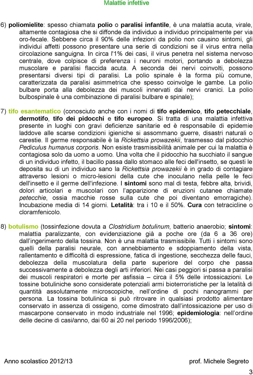 In circa l'1% dei casi, il virus penetra nel sistema nervoso centrale, dove colpisce di preferenza i neuroni motori, portando a debolezza muscolare e paralisi flaccida acuta.