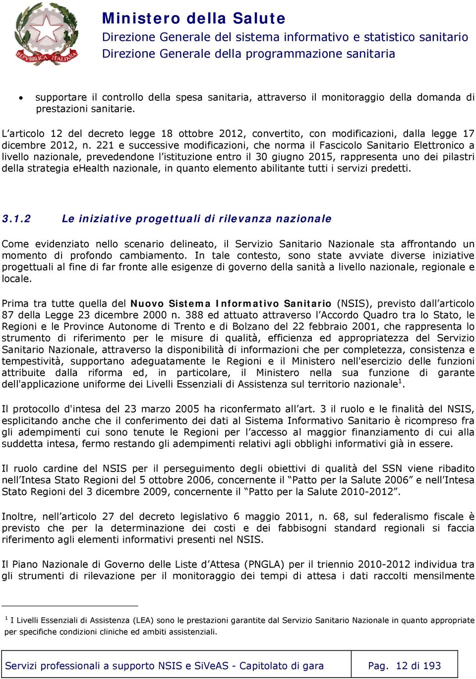 221 e successive modificazioni, che norma il Fascicolo Sanitario Elettronico a livello nazionale, prevedendone l istituzione entro il 30 giugno 2015, rappresenta uno dei pilastri della strategia