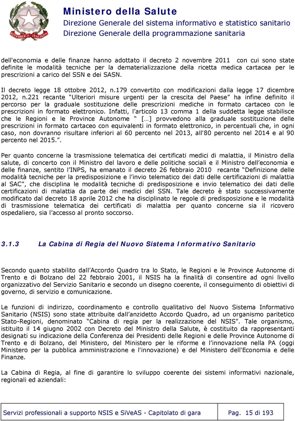 221 recante Ulteriori misure urgenti per la crescita del Paese ha infine definito il percorso per la graduale sostituzione delle prescrizioni mediche in formato cartaceo con le prescrizioni in