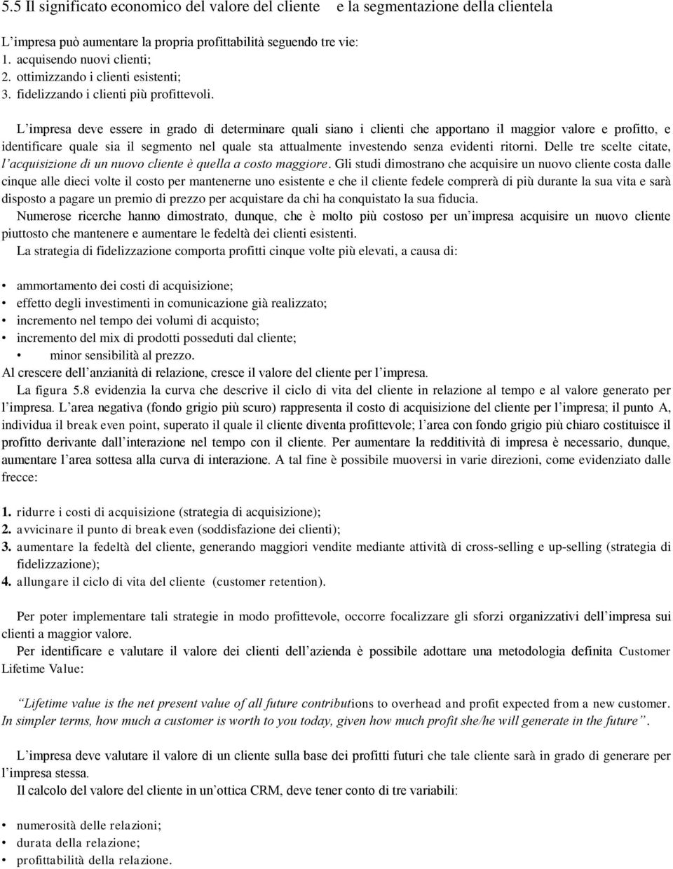 L impresa deve essere in grado di determinare quali siano i clienti che apportano il maggior valore e profitto, e identificare quale sia il segmento nel quale sta attualmente investendo senza