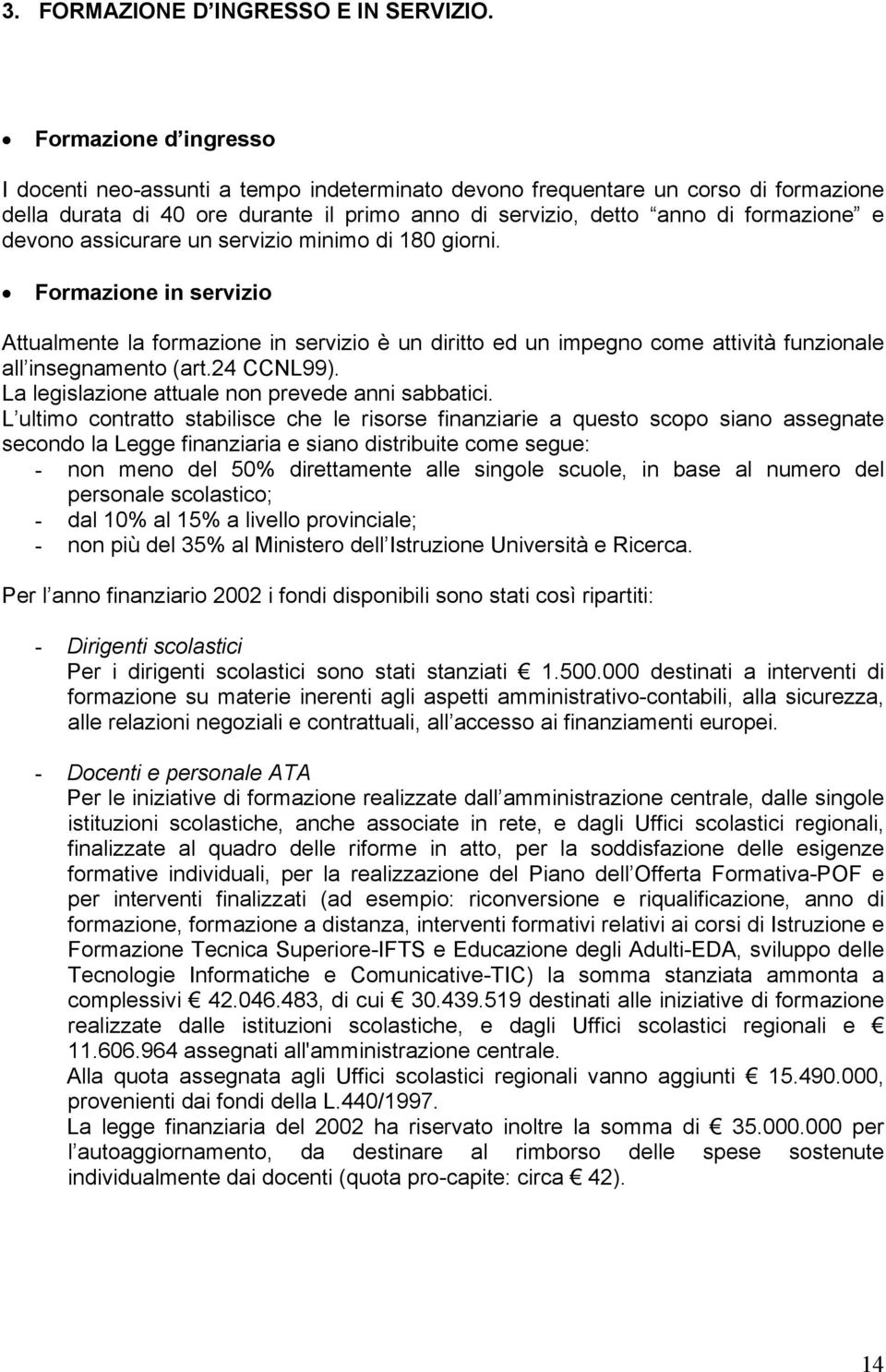 assicurare un servizio minimo di 180 giorni. Formazione in servizio Attualmente la formazione in servizio è un diritto ed un impegno come attività funzionale all insegnamento (art.24 CCNL99).