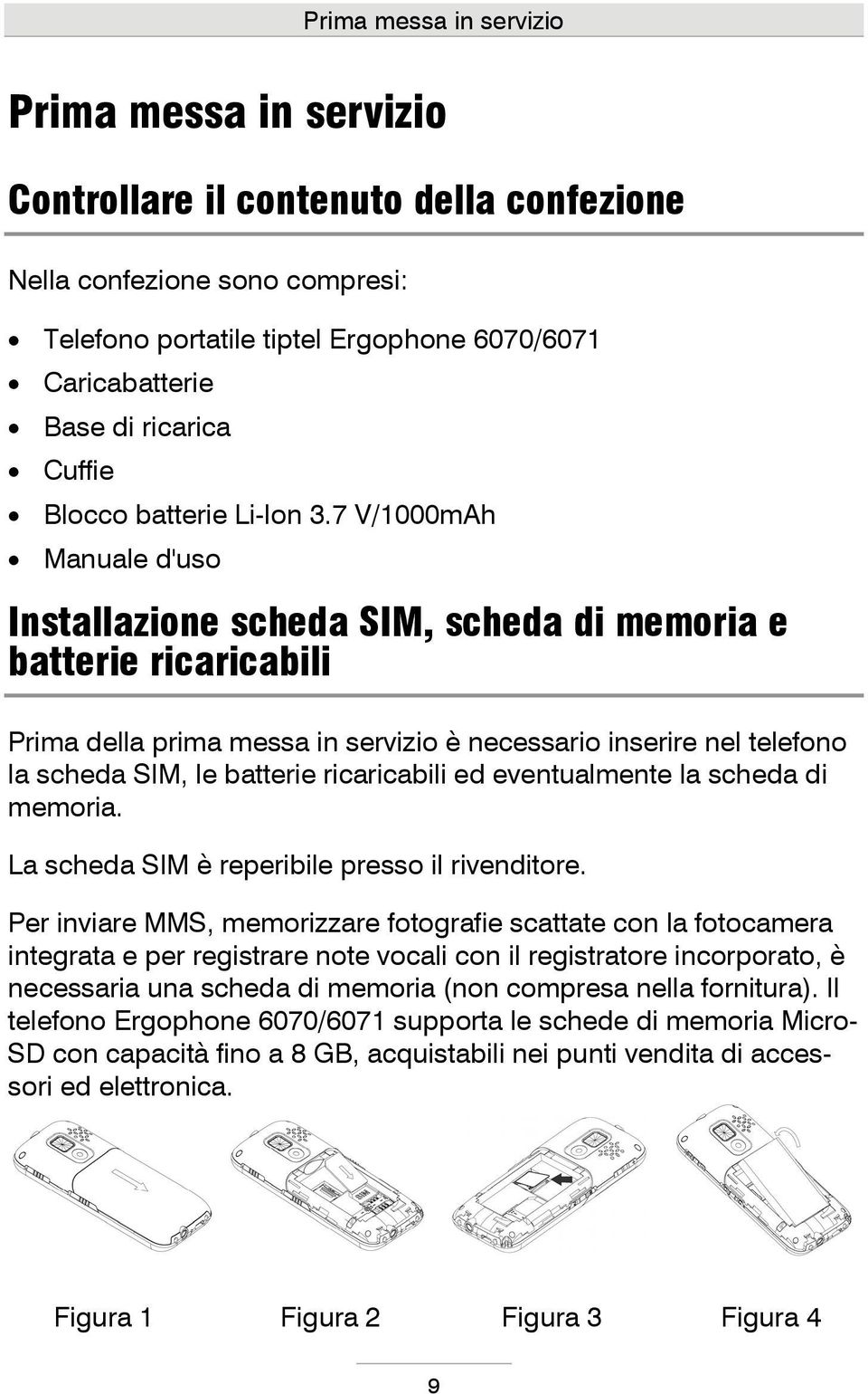 7 V/1000mAh Manuale d'uso Installazione scheda SIM, scheda di memoria e batterie ricaricabili Prima della prima messa in servizio è necessario inserire nel telefono la scheda SIM, le batterie