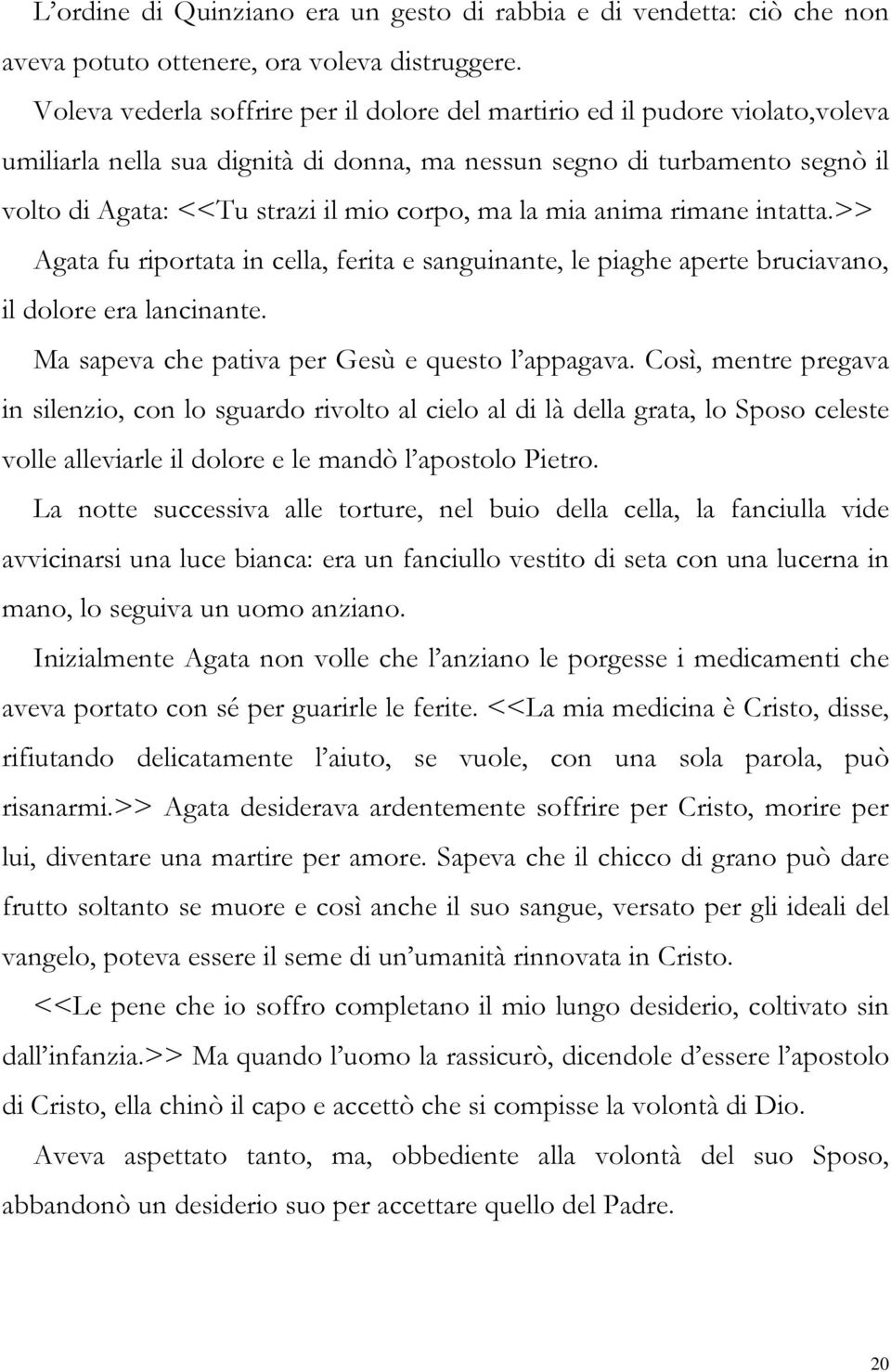 ma la mia anima rimane intatta.>> Agata fu riportata in cella, ferita e sanguinante, le piaghe aperte bruciavano, il dolore era lancinante. Ma sapeva che pativa per Gesù e questo l appagava.