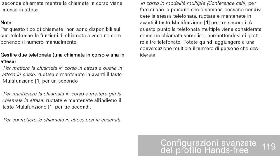 Gestire due telefonate (una chiamata in corso e una in attesa) Per mettere la chiamata in corso in attesa e quella in attesa in corso, ruotate e mantenete in avanti il tasto Multifunzione [1] per un