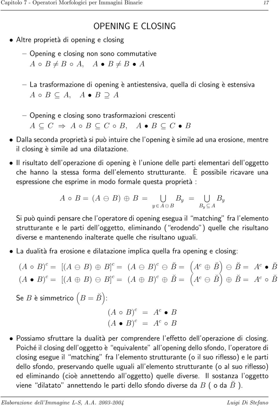 erosione, mentre il closing è simile ad una dilatazione. Il risultato dell operazione di opening è l unione delle parti elementari dell oggetto che hanno la stessa forma dell elemento strutturante.