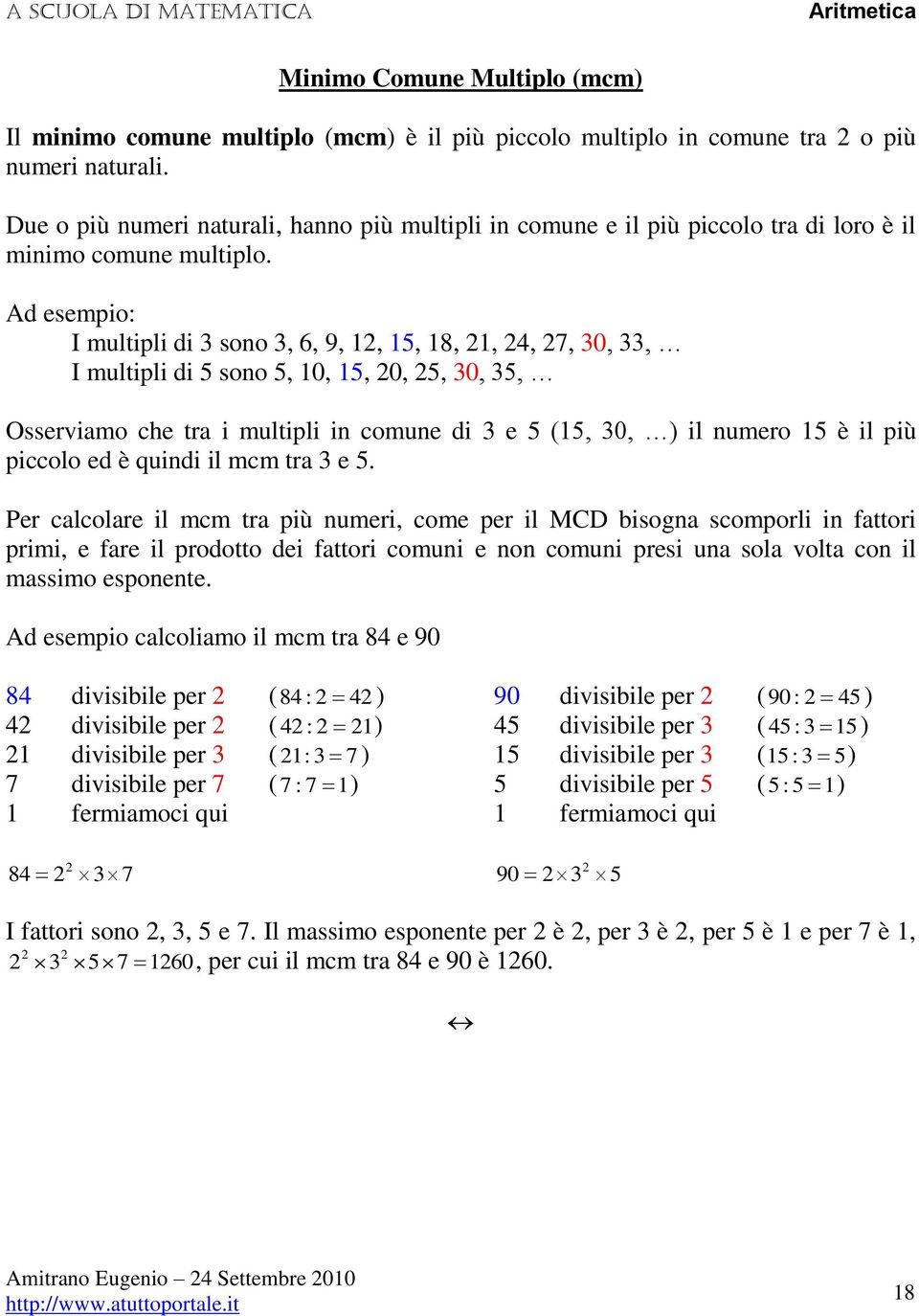 Ad esempio: I multipli di sono, 6, 9,, 5, 8,,,, 0,, I multipli di 5 sono 5, 0, 5, 0, 5, 0, 5, Osserviamo che tra i multipli in comune di e 5 (5, 0, ) il numero 5 è il più piccolo ed è quindi il mcm