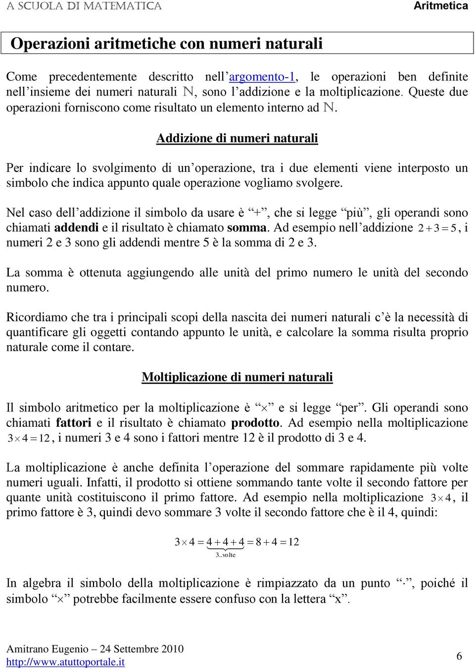 Addizione di numeri naturali Per indicare lo svolgimento di un operazione, tra i due elementi viene interposto un simbolo che indica appunto quale operazione vogliamo svolgere.