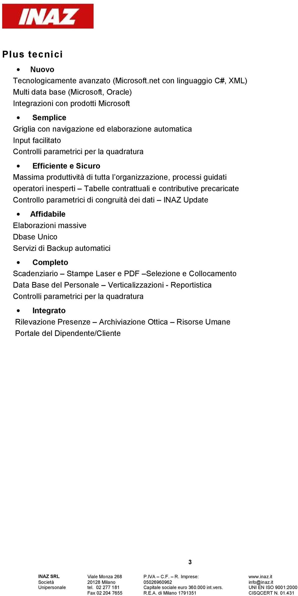 per la quadratura Efficiente e Sicuro Massima produttività di tutta l organizzazione, processi guidati operatori inesperti Tabelle contrattuali e contributive precaricate Controllo parametrici di