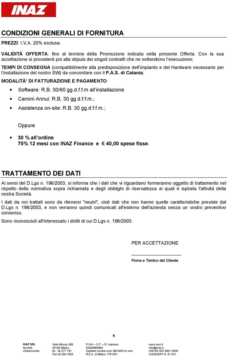 necessario per l installazione del nostro SW) da concordare con il P.A.S. di Catania; MODALITÀ DI FATTURAZIONE E PAGAMENTO: Software: R.B. 30/60 gg.d.f.f.m all installazione Canoni Annui: R.B. 30 gg.