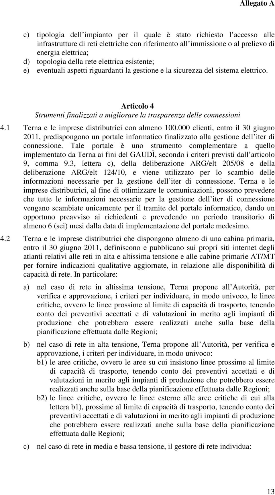 1 Terna e le imprese distributrici con almeno 100.000 clienti, entro il 30 giugno 2011, predispongono un portale informatico finalizzato alla gestione dell iter di connessione.