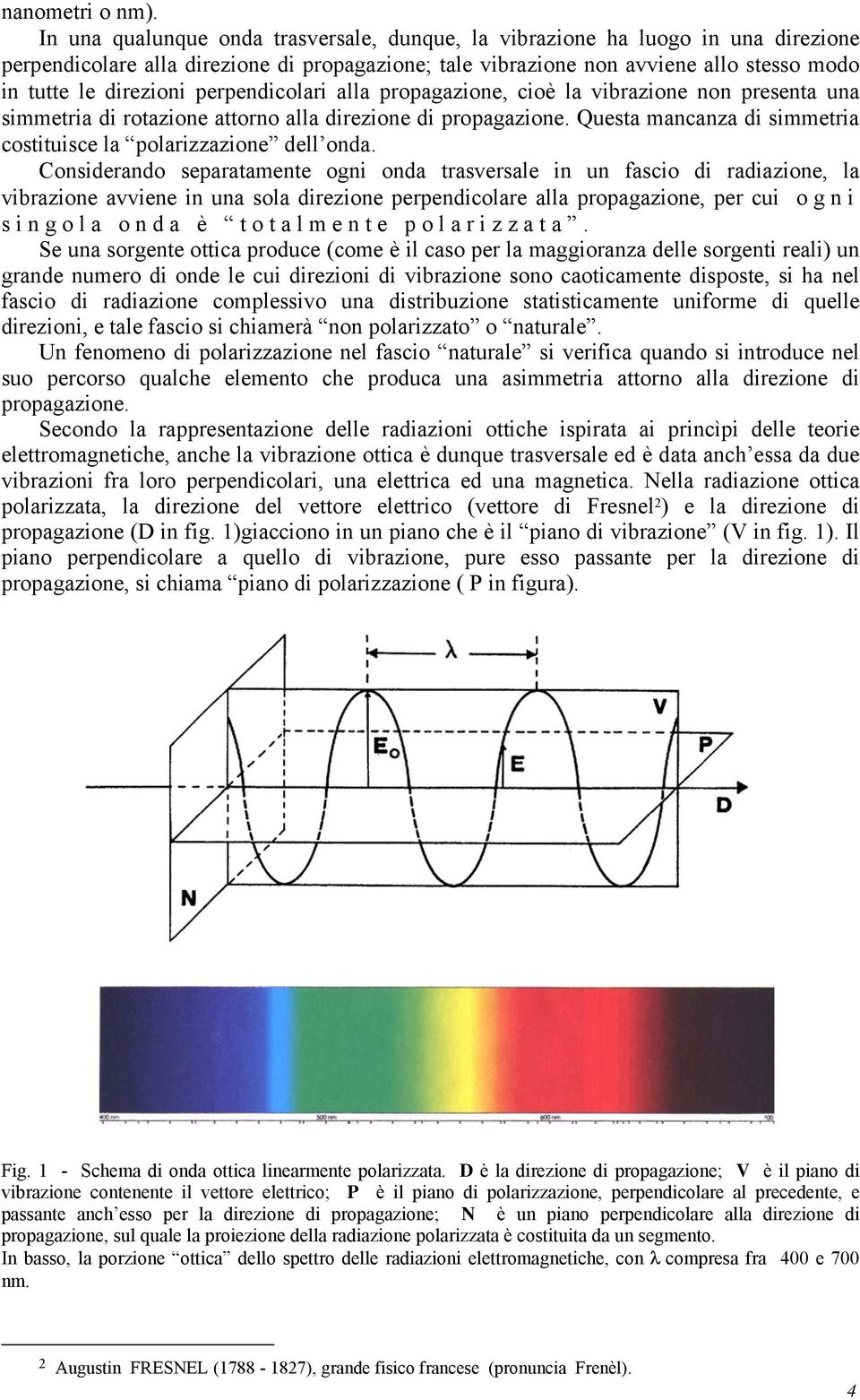 perpendicolari alla propagazione, cioè la vibrazione non presenta una simmetria di rotazione attorno alla direzione di propagazione.