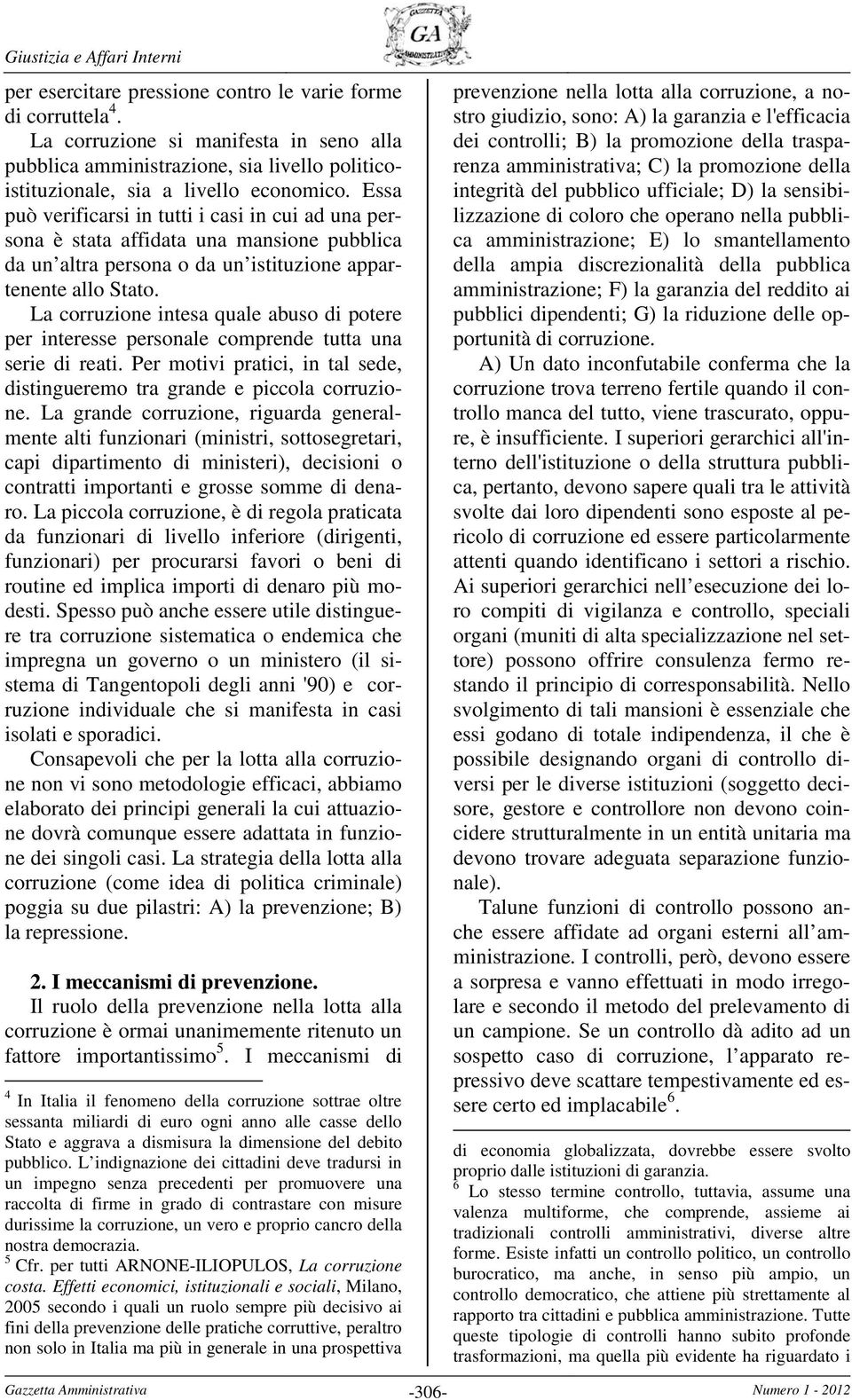 La corruzione intesa quale abuso di potere per interesse personale comprende tutta una serie di reati. Per motivi pratici, in tal sede, distingueremo tra grande e piccola corruzione.