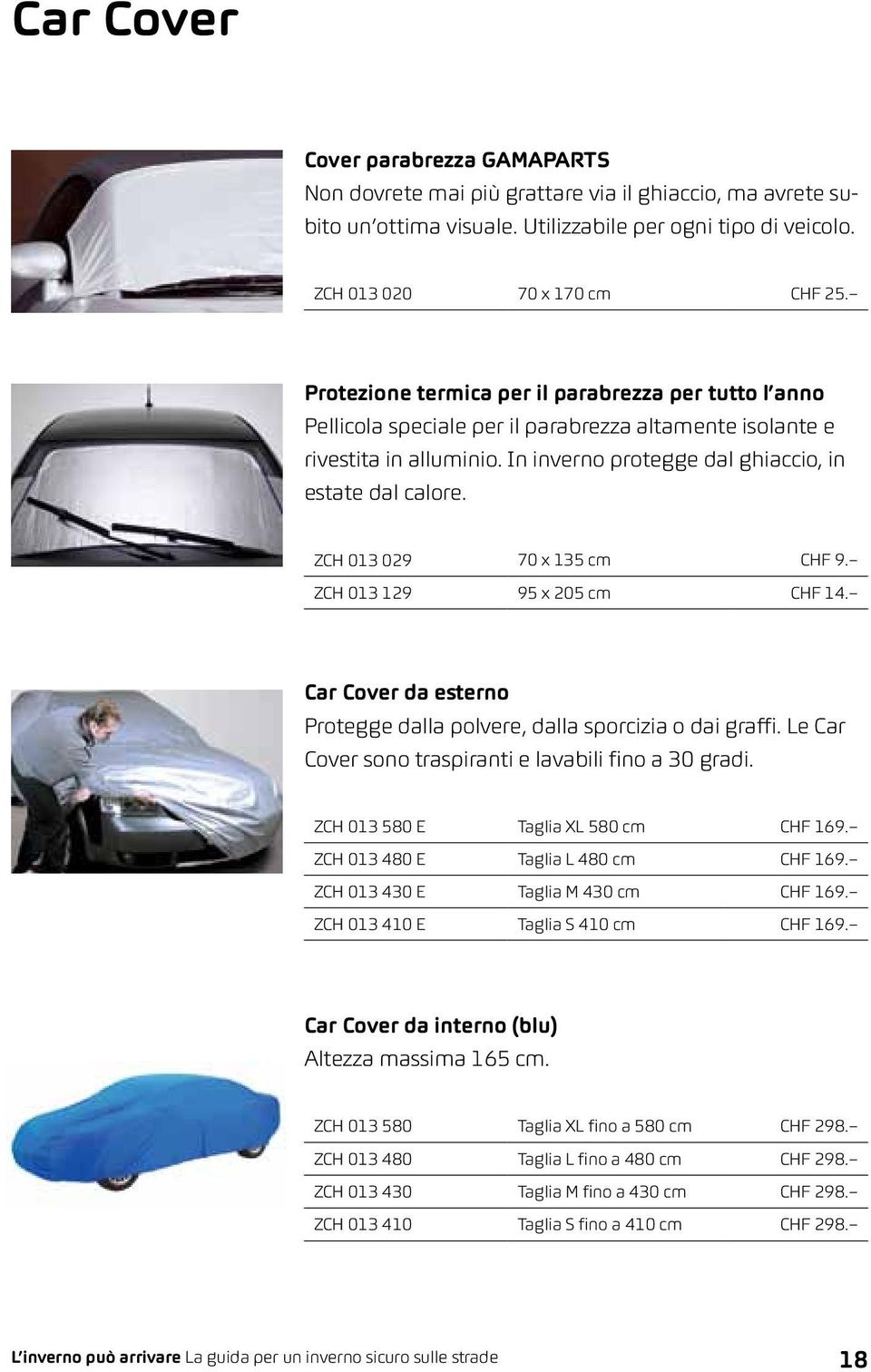 ZCH 013 029 70 x 135 cm CHF 9. ZCH 013 129 95 x 205 cm CHF 14. Car Cover da esterno Protegge dalla polvere, dalla sporcizia o dai graffi. Le Car Cover sono traspiranti e lavabili fino a 30 gradi.