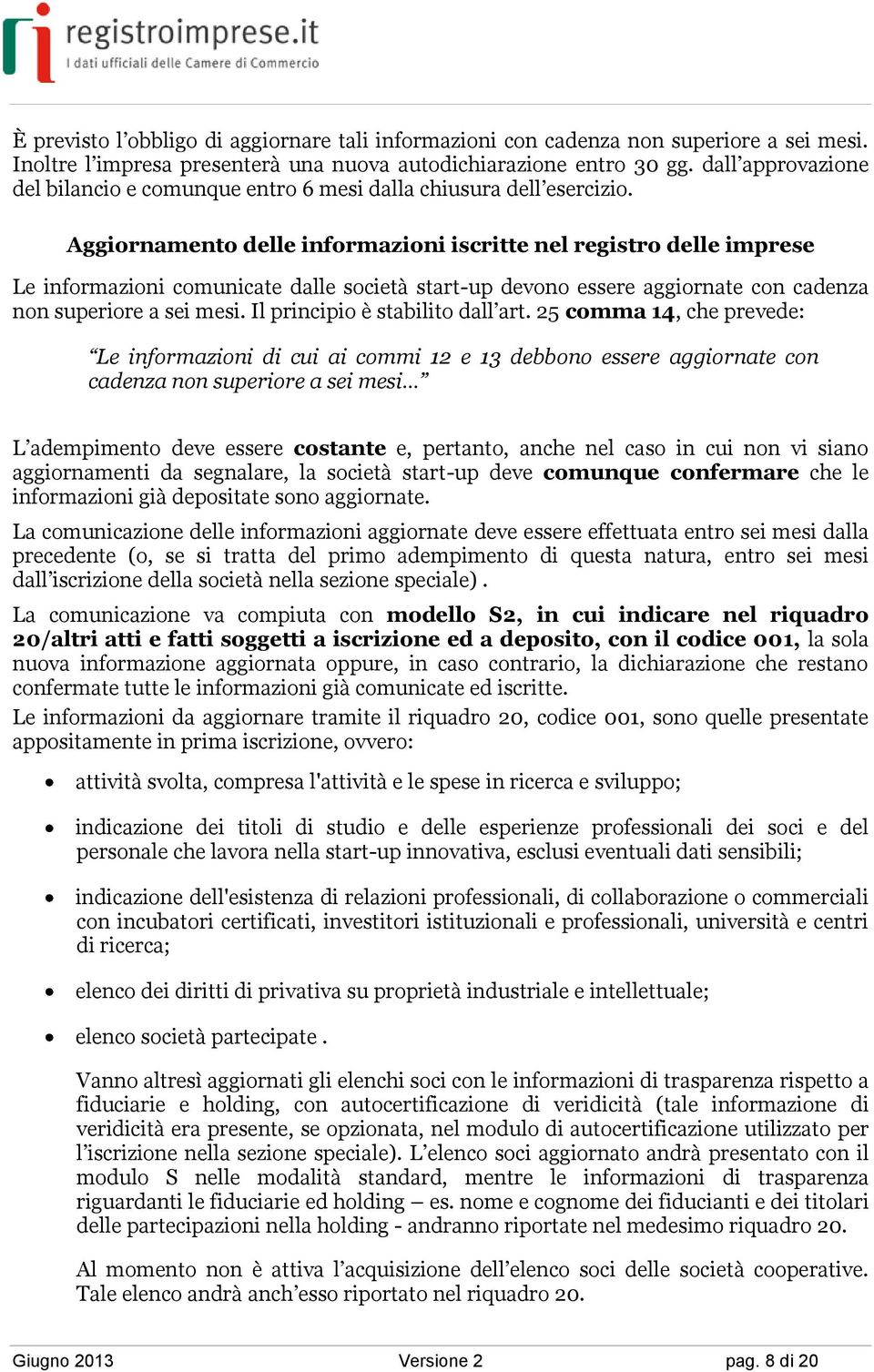 Aggiornamento delle informazioni iscritte nel registro delle imprese Le informazioni comunicate dalle società start-up devono essere aggiornate con cadenza non superiore a sei mesi.