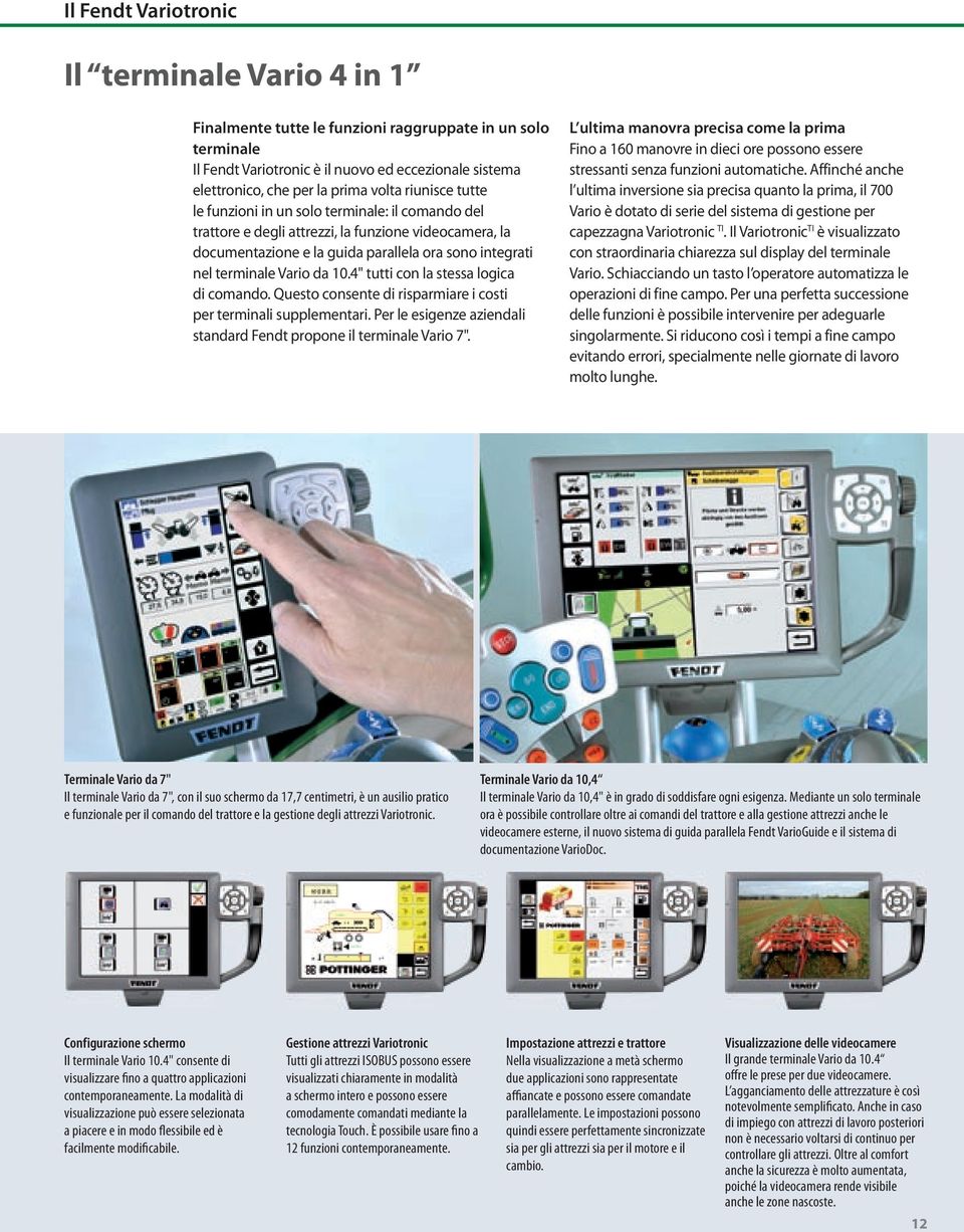 4" tutti con la stessa logica di comando. Questo consente di risparmiare i costi per terminali supplementari. Per le esigenze aziendali standard Fendt propone il terminale Vario 7".