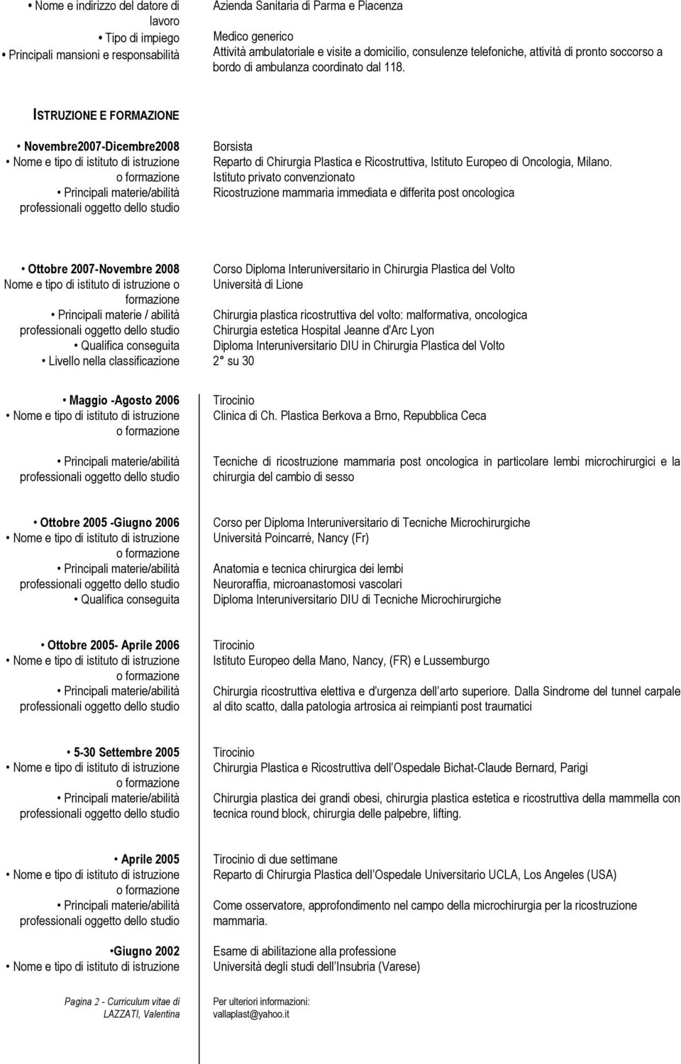 ISTRUZIONE E FORMAZIONE Novembre2007-Dicembre2008 Borsista Reparto di Chirurgia Plastica e Ricostruttiva, Istituto Europeo di Oncologia, Milano.