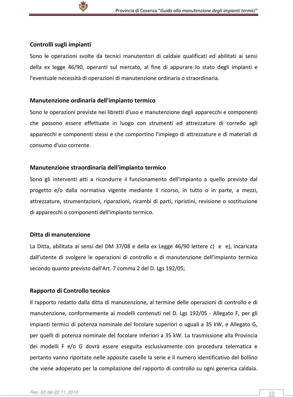 Manutenzione ordinaria dell'impianto termico Sono le operazioni previste nei libretti d'uso e manutenzione degli apparecchi e componenti che possono essere effettuate in luogo con strumenti ed