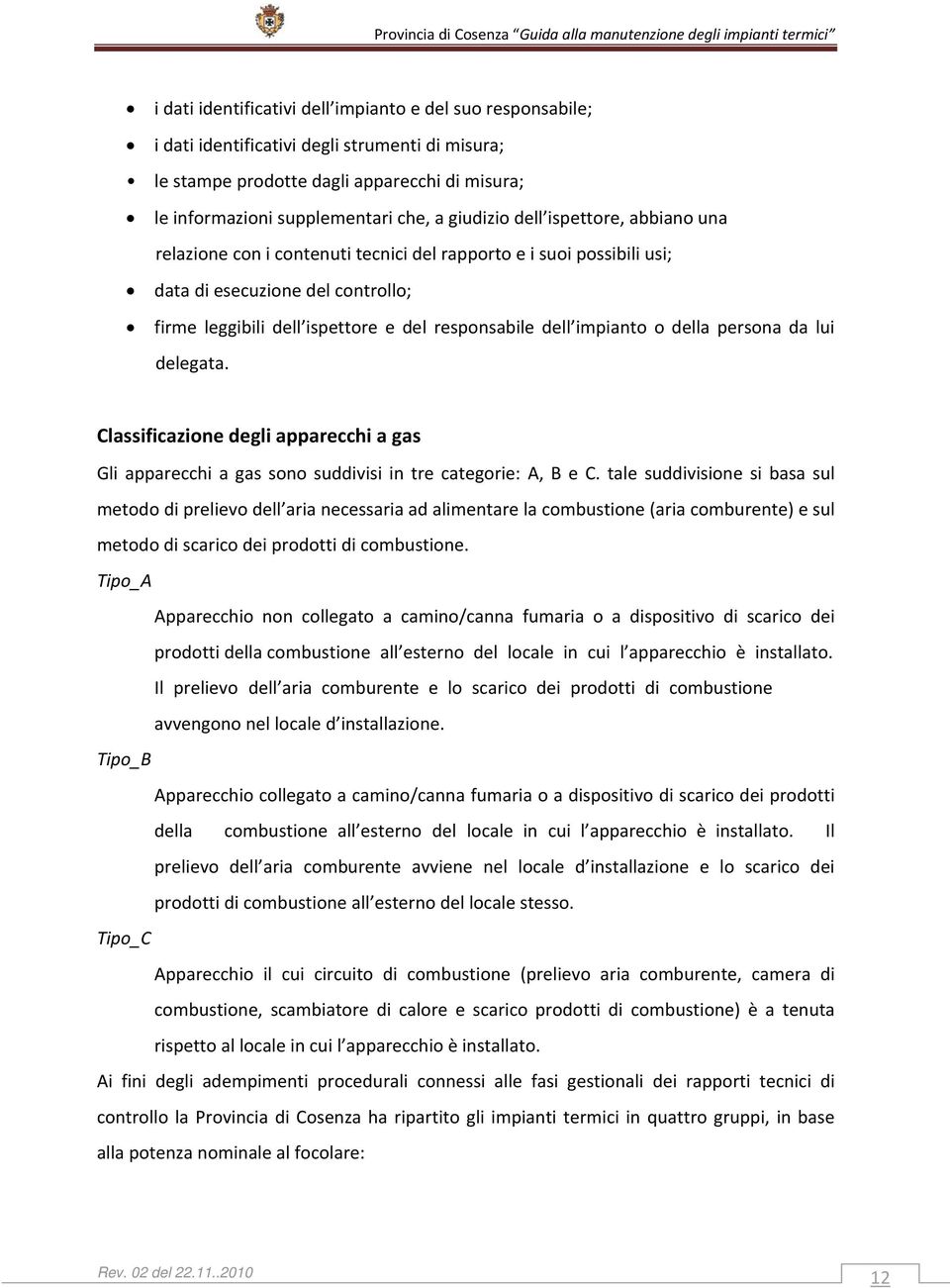 impianto o della persona da lui delegata. Classificazione degli apparecchi a gas Gli apparecchi a gas sono suddivisi in tre categorie: A, B e C.