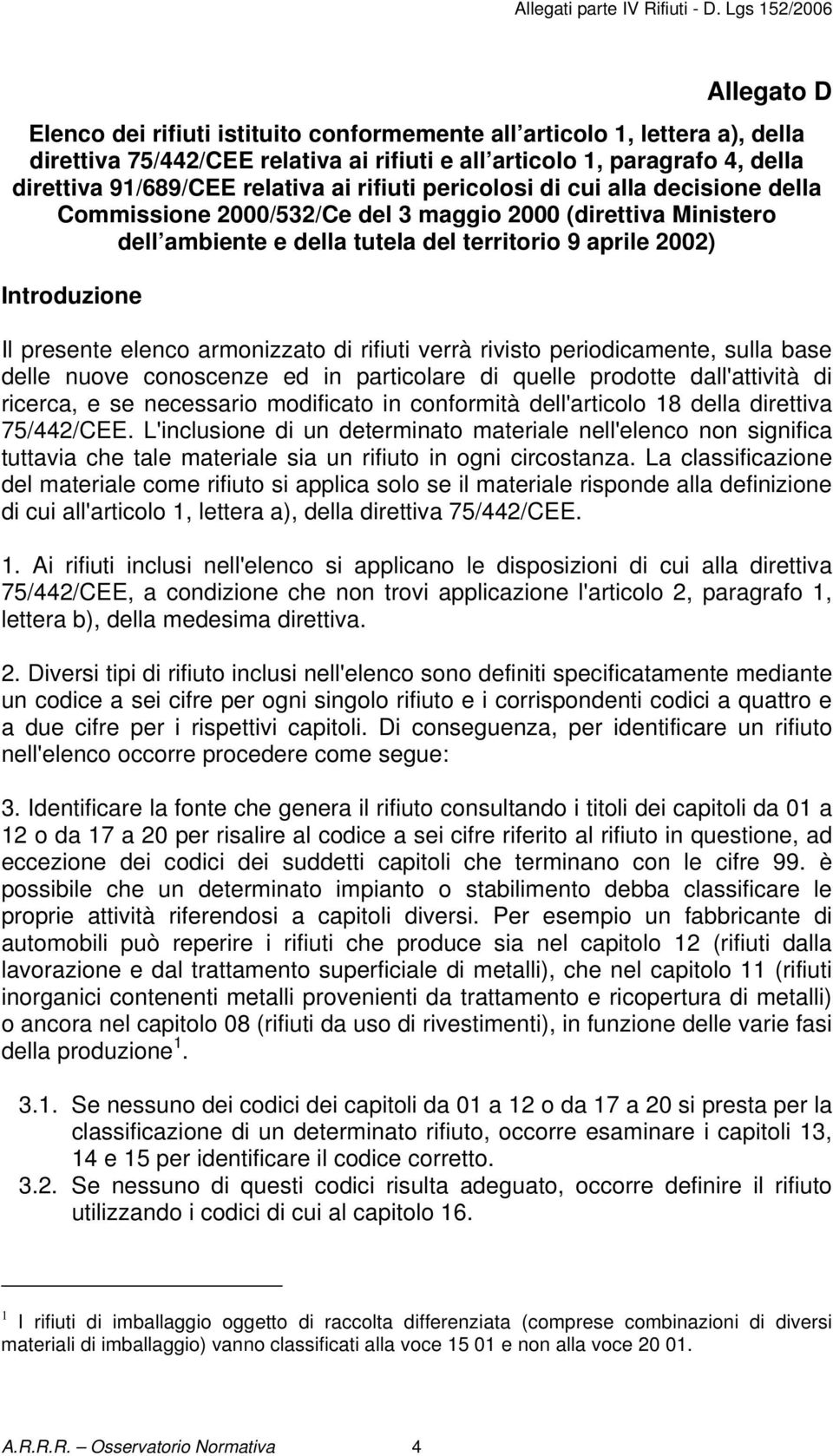 elenco armonizzato di rifiuti verrà rivisto periodicamente, sulla base delle nuove conoscenze ed in particolare di quelle prodotte dall'attività di ricerca, e se necessario modificato in conformità