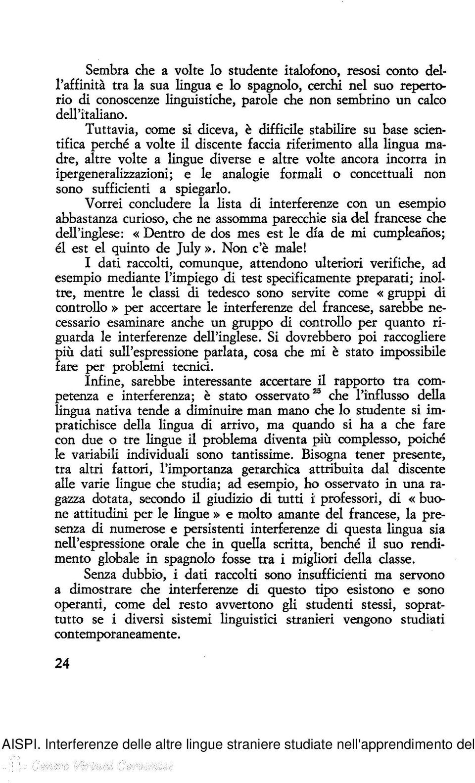 Tuttavia, come si diceva, è difficile stabilire su base scientifica perché a volte il discente faccia riferimento alla lingua madre, altre volte a lingue diverse e altre volte ancora incorra in