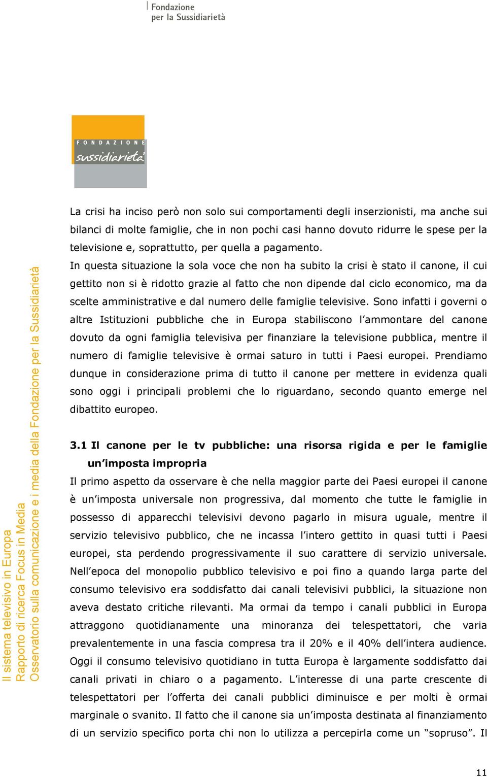 In questa situazione la sola voce che non ha subito la crisi è stato il canone, il cui gettito non si è ridotto grazie al fatto che non dipende dal ciclo economico, ma da scelte amministrative e dal