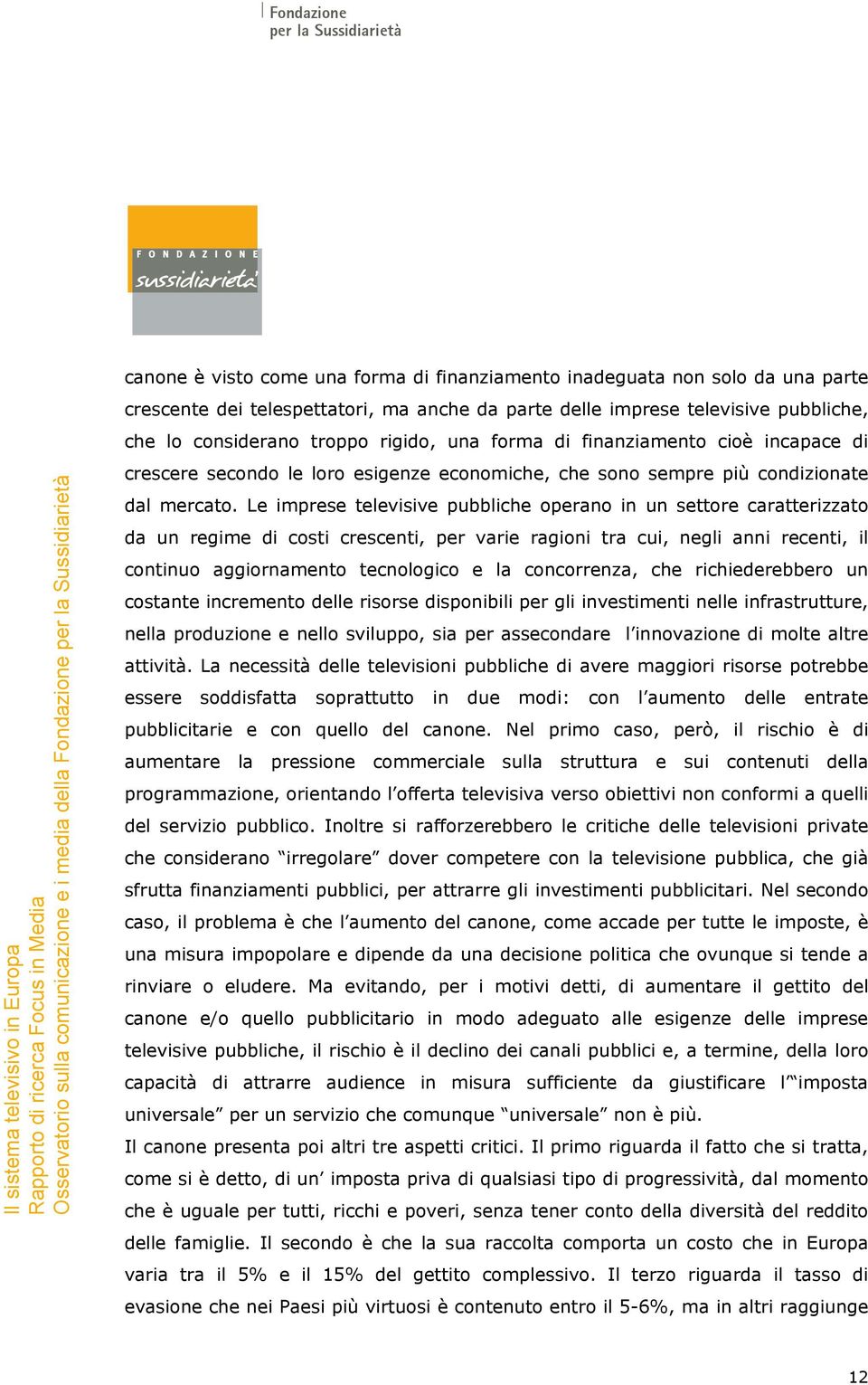 Le imprese televisive pubbliche operano in un settore caratterizzato da un regime di costi crescenti, per varie ragioni tra cui, negli anni recenti, il continuo aggiornamento tecnologico e la