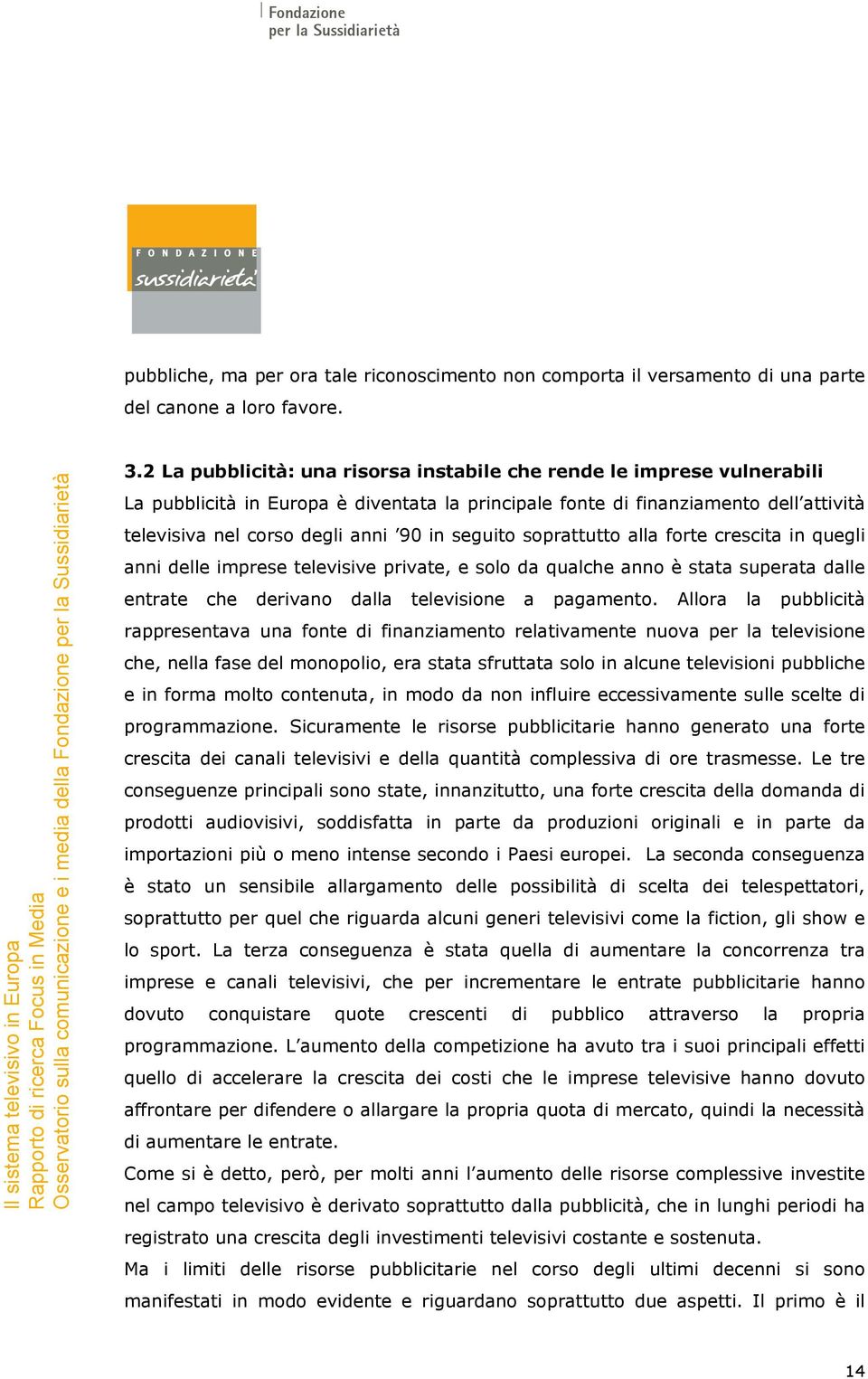 seguito soprattutto alla forte crescita in quegli anni delle imprese televisive private, e solo da qualche anno è stata superata dalle entrate che derivano dalla televisione a pagamento.