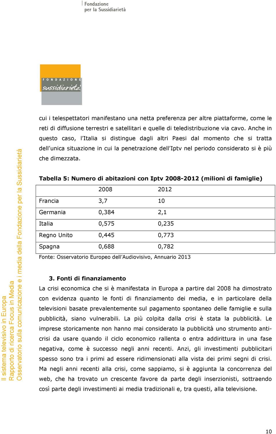 Tabella 5: Numero di abitazioni con Iptv 2008-2012 (milioni di famiglie) 2008 2012 Francia 3,7 10 Germania 0,384 2,1 Italia 0,575 0,235 Regno Unito 0,445 0,773 Spagna 0,688 0,782 Fonte: Osservatorio