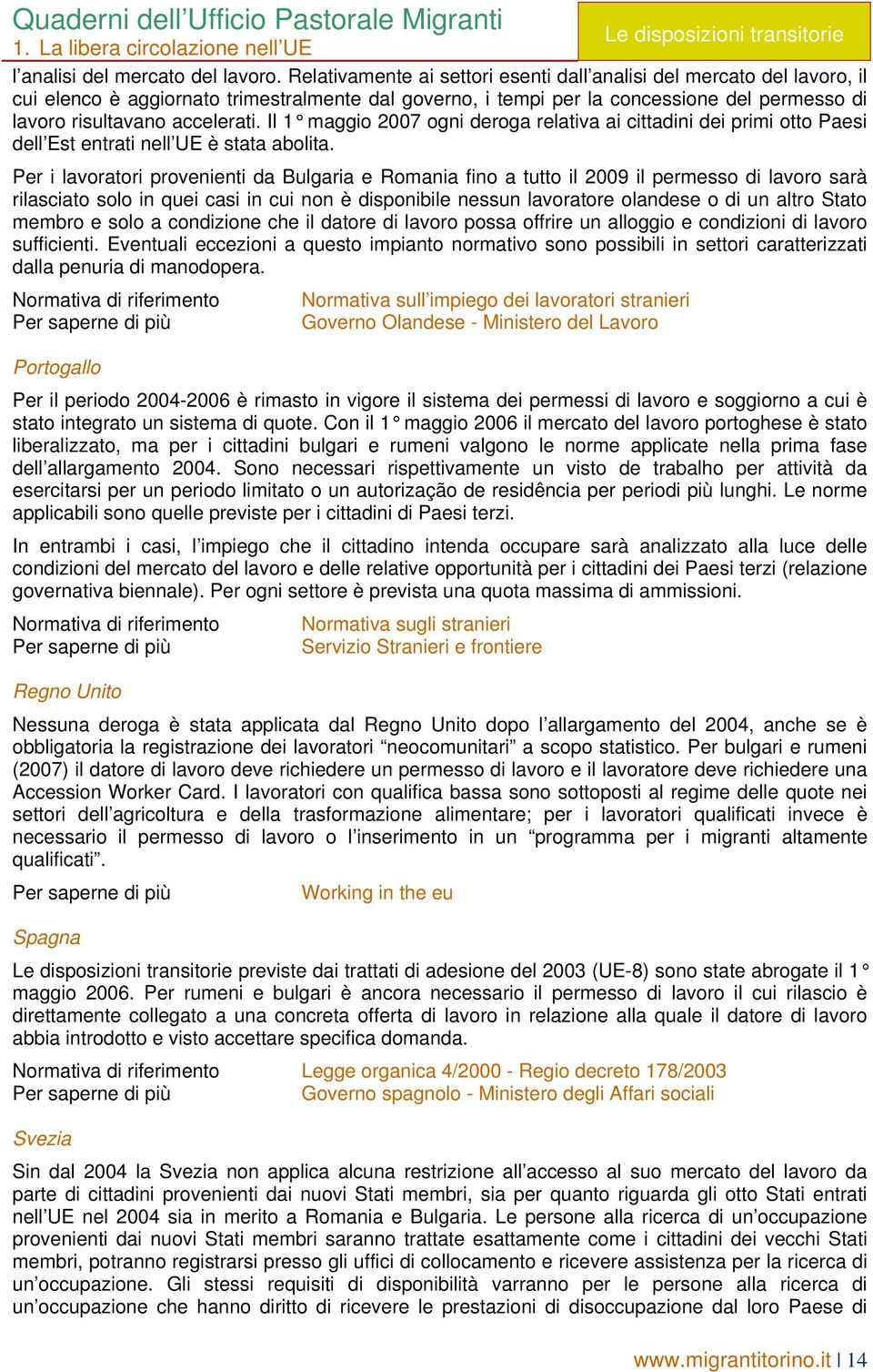 Il 1 maggio 2007 ogni deroga relativa ai cittadini dei primi otto Paesi dell Est entrati nell UE è stata abolita.