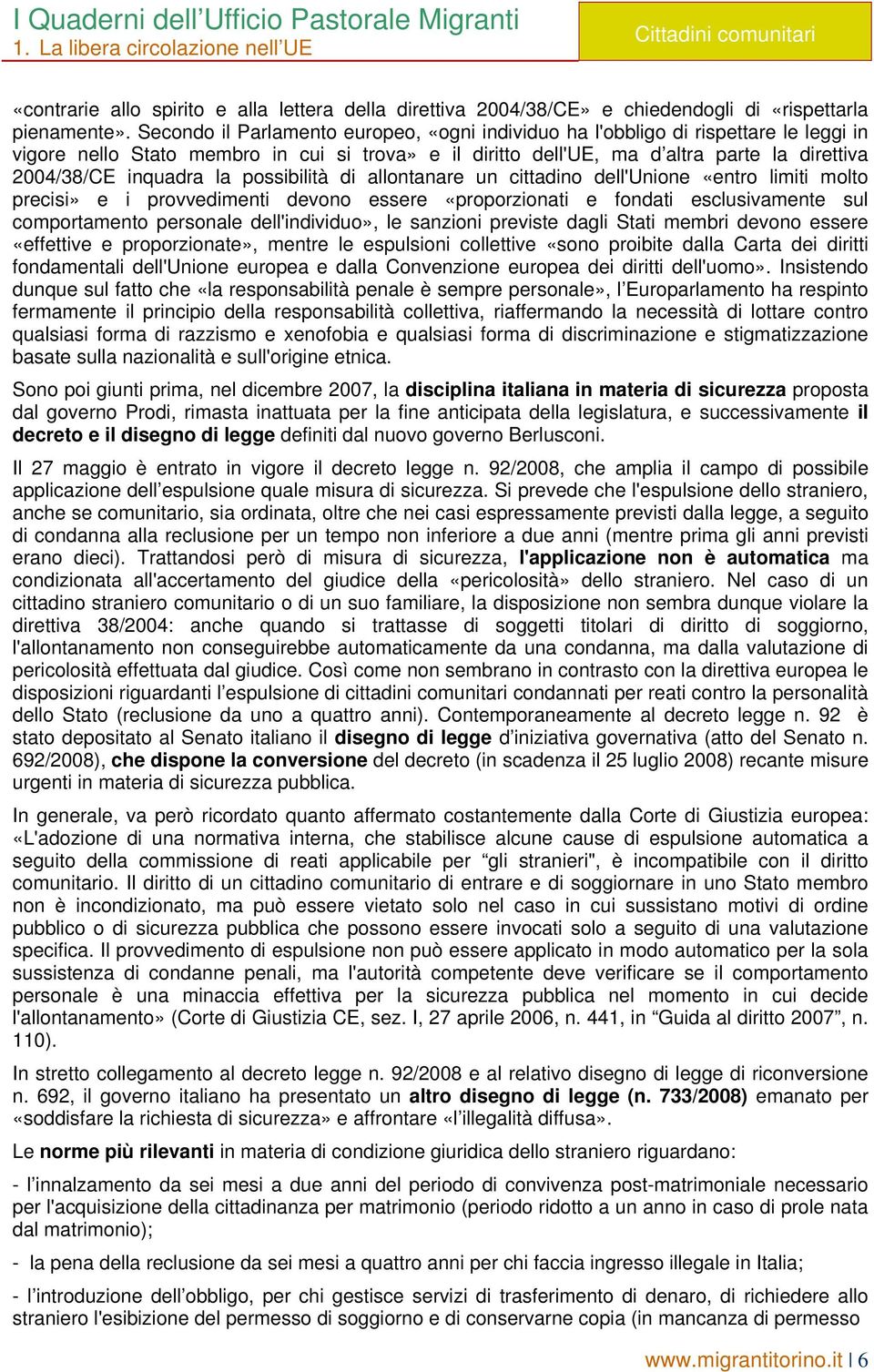 inquadra la possibilità di allontanare un cittadino dell'unione «entro limiti molto precisi» e i provvedimenti devono essere «proporzionati e fondati esclusivamente sul comportamento personale