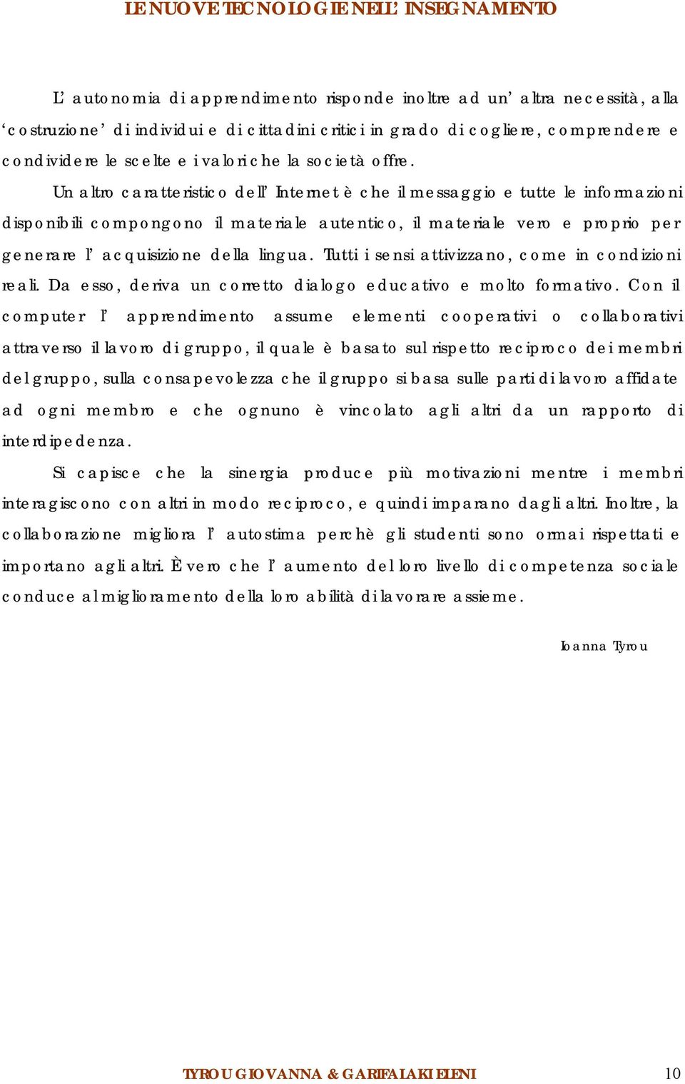 Un altro caratteristico dell Internet è che il messaggio e tutte le informazioni disponibili compongono il materiale autentico, il materiale vero e proprio per generare l acquisizione della lingua.