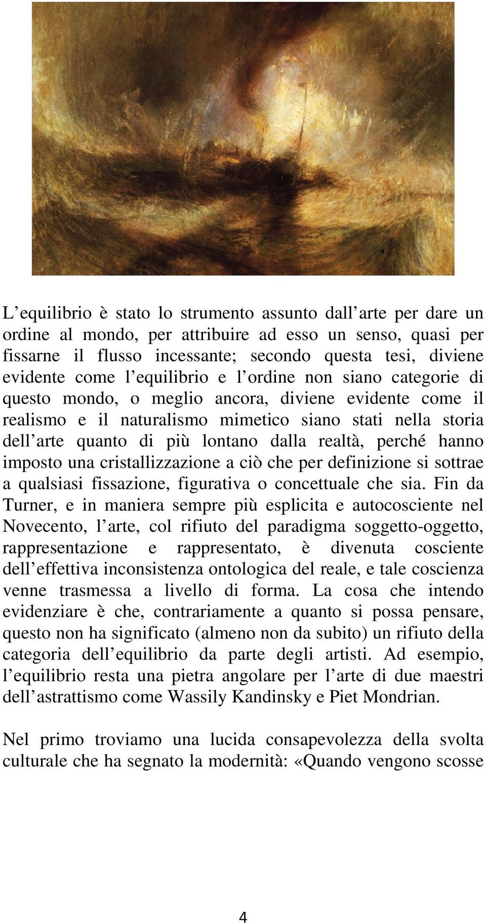 realtà, perché hanno imposto una cristallizzazione a ciò che per definizione si sottrae a qualsiasi fissazione, figurativa o concettuale che sia.