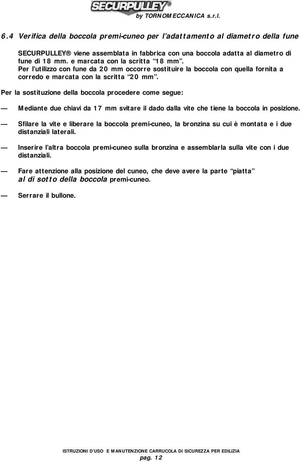 Per la sostituzione della boccola procedere come segue: Mediante due chiavi da 17 mm svitare il dado dalla vite che tiene la boccola in posizione.