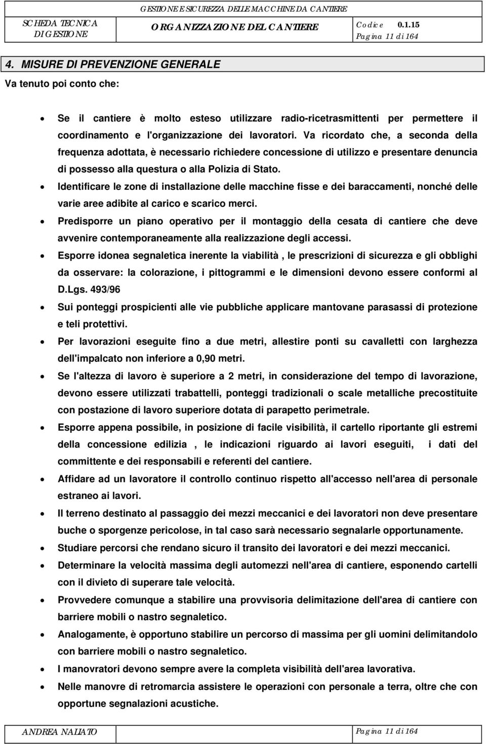 Va ricordato che, a seconda della frequenza adottata, è necessario richiedere concessione di utilizzo e presentare denuncia di possesso alla questura o alla Polizia di Stato.