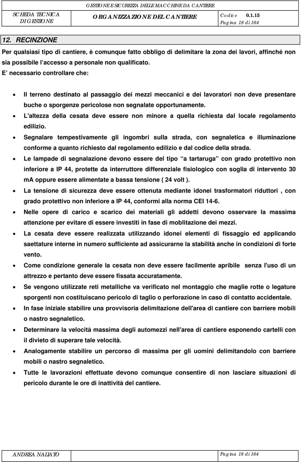 E necessario controllare che: Il terreno destinato al passaggio dei mezzi meccanici e dei lavoratori non deve presentare buche o sporgenze pericolose non segnalate opportunamente.