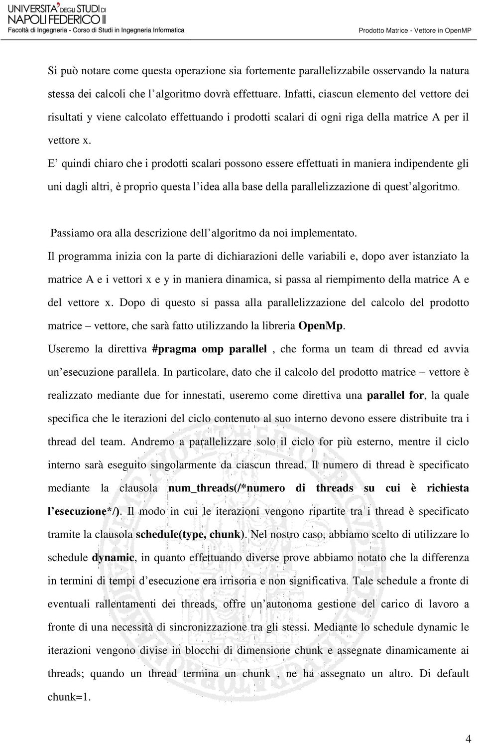 E quindi chiaro che i prodotti scalari possono essere effettuati in maniera indipendente gli uni dagli altri, è proprio questa l idea alla base della parallelizzazione di quest algoritmo.