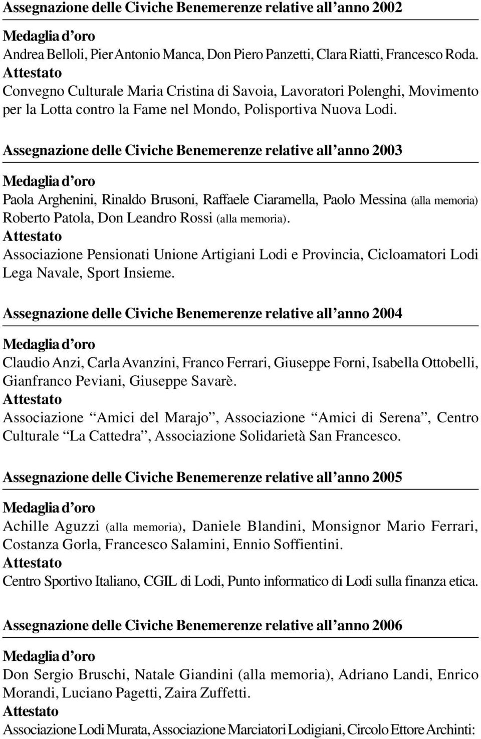 Assegnazione delle Civiche Benemerenze relative all anno 2003 Paola Arghenini, Rinaldo Brusoni, Raffaele Ciaramella, Paolo Messina (alla memoria) Roberto Patola, Don Leandro Rossi (alla memoria).